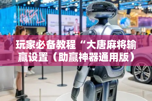 玩家必备教程“大唐麻将输赢设置（助赢神器通用版）