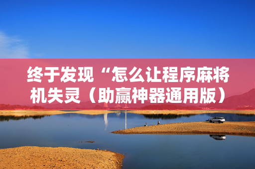 终于发现“怎么让程序麻将机失灵（助赢神器通用版）
