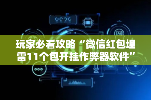 玩家必看攻略“微信红包埋雷11个包开挂作弊器软件”（详细透视教程）-哔哩哔哩