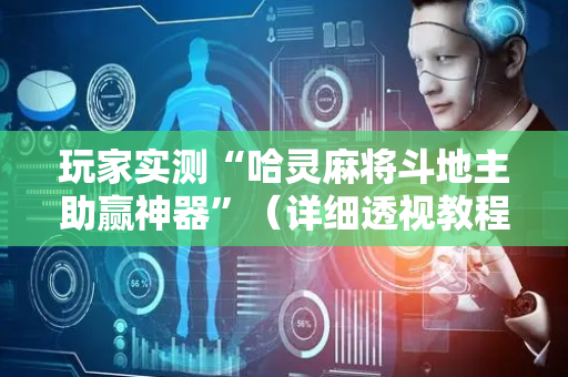 玩家实测“哈灵麻将斗地主助赢神器”（详细透视教程）-哔哩哔哩