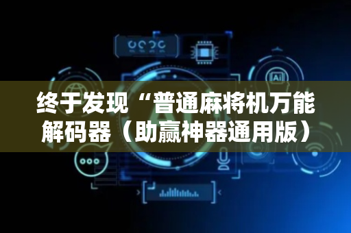 终于发现“普通麻将机万能解码器（助赢神器通用版）