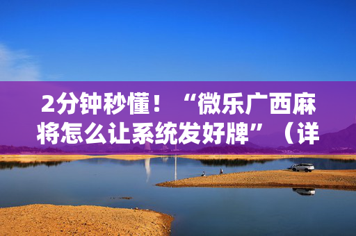 2分钟秒懂！“微乐广西麻将怎么让系统发好牌”（详细透视教程）-哔哩哔哩