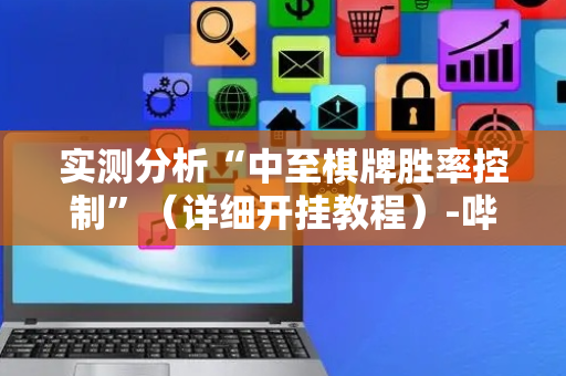 实测分析“中至棋牌胜率控制”（详细开挂教程）-哔哩哔哩