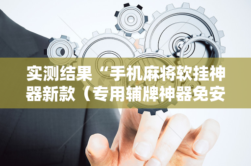 实测结果“手机麻将软挂神器新款（专用辅牌神器免安装）