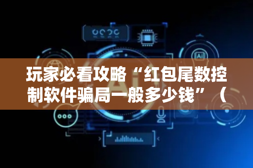 玩家必看攻略“红包尾数控制软件骗局一般多少钱”（详细透视教程）-哔哩哔哩