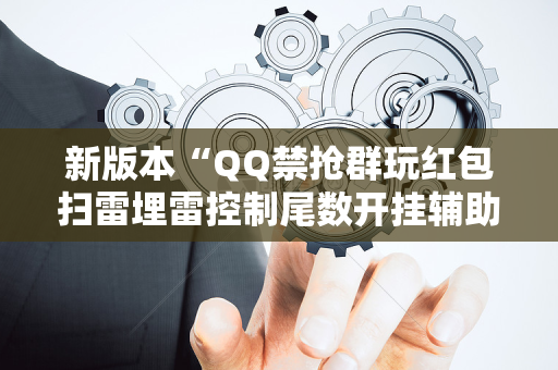 新版本“QQ禁抢群玩红包扫雷埋雷控制尾数开挂辅助”（详细透视教程）-哔哩哔哩