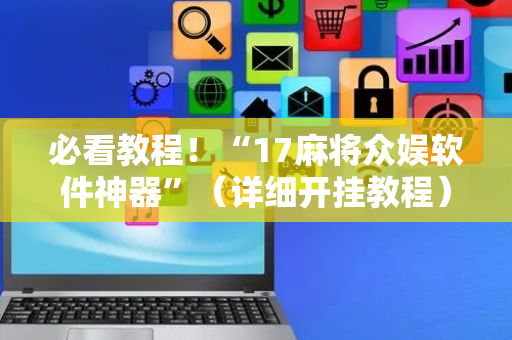 必看教程！“17麻将众娱软件神器”（详细开挂教程）-哔哩哔哩