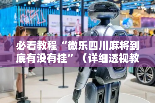 必看教程“微乐四川麻将到底有没有挂”（详细透视教程）-哔哩哔哩