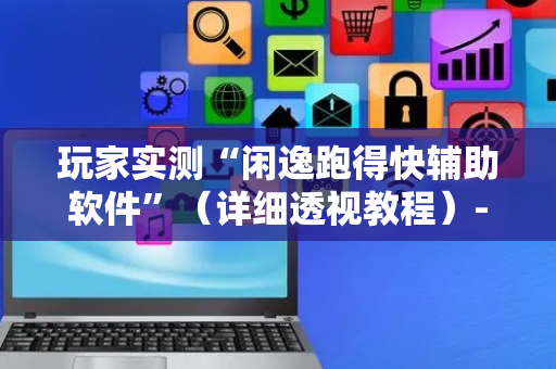 玩家实测“闲逸跑得快辅助软件”（详细透视教程）-哔哩哔哩