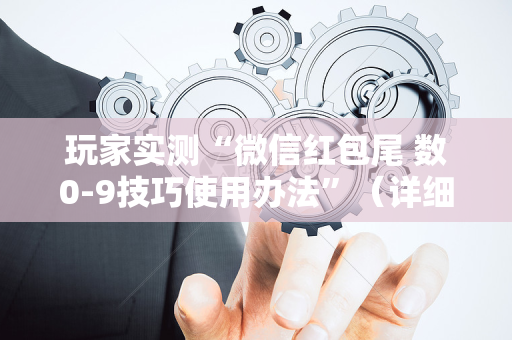 玩家实测“微信红包尾 数0-9技巧使用办法”（详细透视教程）-哔哩哔哩