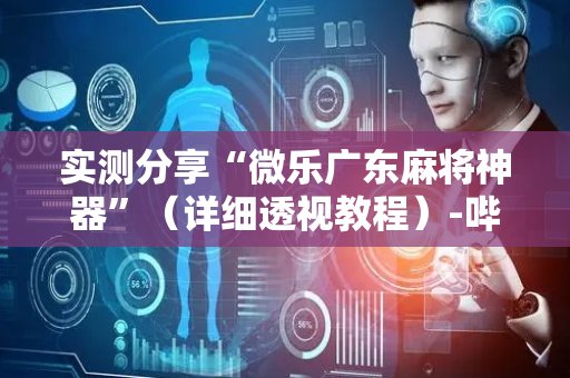 实测分享“微乐广东麻将神器”（详细透视教程）-哔哩哔哩