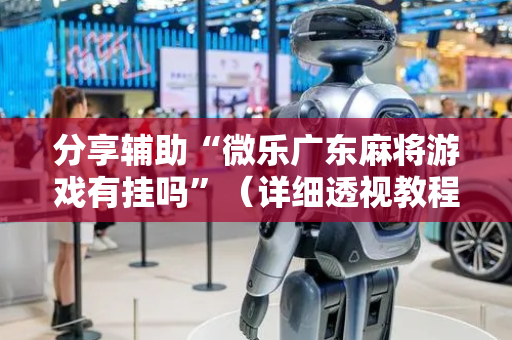 分享辅助“微乐广东麻将游戏有挂吗”（详细透视教程）-哔哩哔哩
