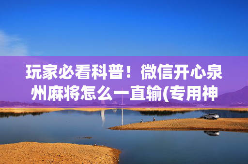玩家必看科普！微信开心泉州麻将怎么一直输(专用神器下载)