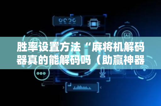 胜率设置方法“麻将机解码器真的能解码吗（助赢神器通用版）