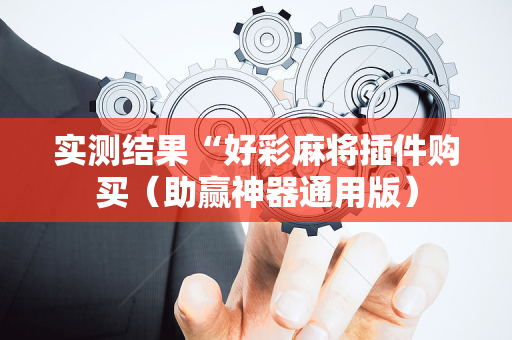 实测结果“好彩麻将插件购买（助赢神器通用版）