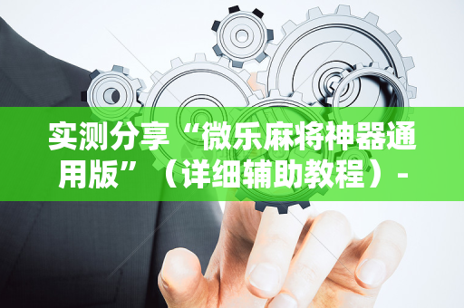 实测分享“微乐麻将神器通用版”（详细辅助教程）-哔哩哔哩