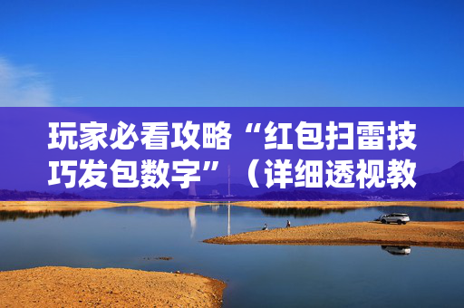 玩家必看攻略“红包扫雷技巧发包数字”（详细透视教程）-哔哩哔哩