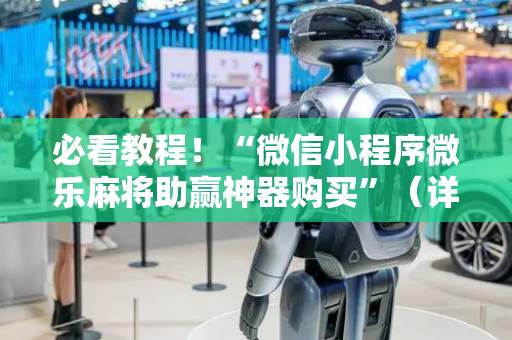 必看教程！“微信小程序微乐麻将助赢神器购买”（详细开挂教程）-哔哩哔哩