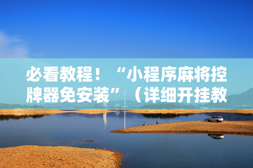 必看教程！“小程序麻将控牌器免安装”（详细开挂教程）-哔哩哔哩