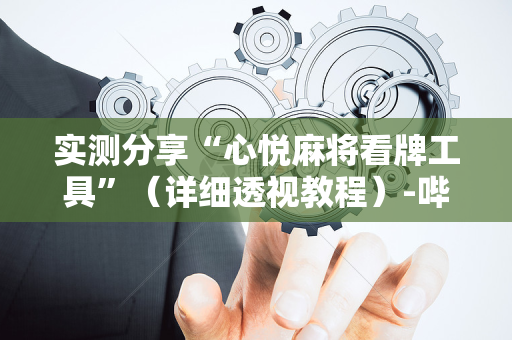 实测分享“心悦麻将看牌工具”（详细透视教程）-哔哩哔哩