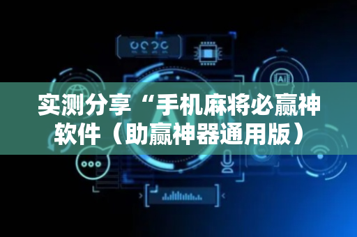 实测分享“手机麻将必赢神软件（助赢神器通用版）