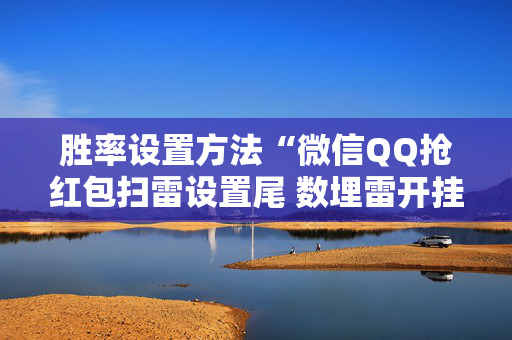 胜率设置方法“微信QQ抢红包扫雷设置尾 数埋雷开挂软件”（详细透视教程）-哔哩哔哩