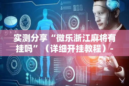 实测分享“微乐浙江麻将有挂吗”（详细开挂教程）-哔哩哔哩