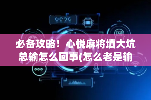 必备攻略！心悦麻将填大坑总输怎么回事(怎么老是输)