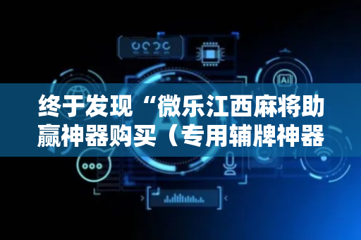 终于发现“微乐江西麻将助赢神器购买（专用辅牌神器免安装）