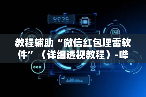 教程辅助“微信红包埋雷软件”（详细透视教程）-哔哩哔哩