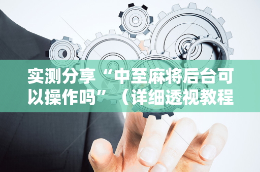 实测分享“中至麻将后台可以操作吗”（详细透视教程）-哔哩哔哩