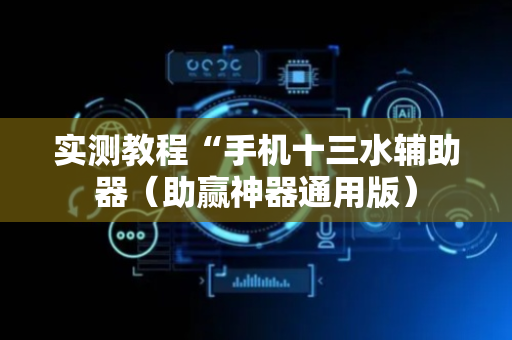 实测教程“手机十三水辅助器（助赢神器通用版）