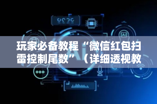 玩家必备教程“微信红包扫雷控制尾数”（详细透视教程）-哔哩哔哩