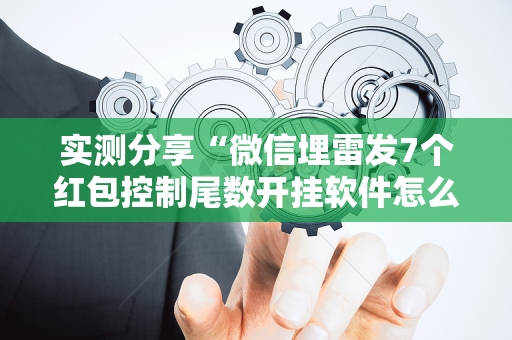 实测分享“微信埋雷发7个红包控制尾数开挂软件怎么安装”（详细透视教程）-哔哩哔哩