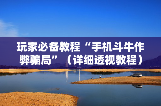 玩家必备教程“手机斗牛作弊骗局”（详细透视教程）-哔哩哔哩