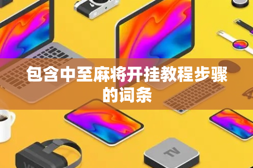包含中至麻将开挂教程步骤的词条