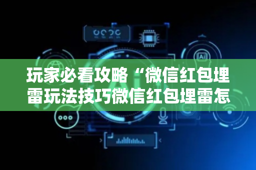 玩家必看攻略“微信红包埋雷玩法技巧微信红包埋雷怎么玩”（详细透视教程）-哔哩哔哩