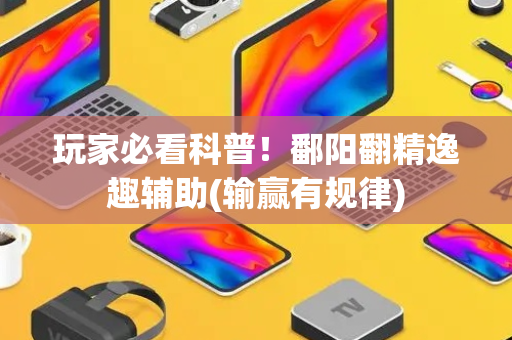 玩家必看科普！鄱阳翻精逸趣辅助(输赢有规律)