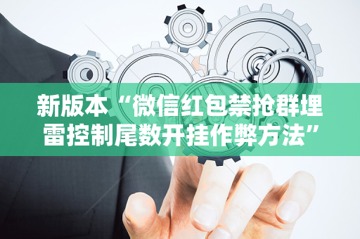 新版本“微信红包禁抢群埋雷控制尾数开挂作弊方法”（详细透视教程）-哔哩哔哩