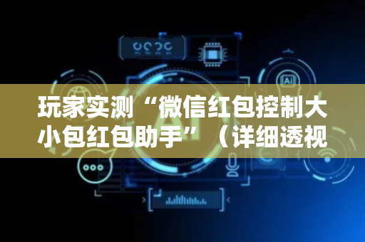 玩家实测“微信红包控制大小包红包助手”（详细透视教程）-哔哩哔哩