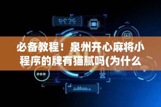 必备教程！泉州开心麻将小程序的牌有猫腻吗(为什么老输)