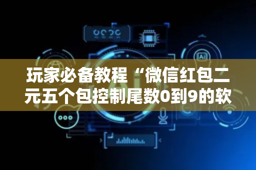 玩家必备教程“微信红包二元五个包控制尾数0到9的软件”（详细透视教程）-哔哩哔哩