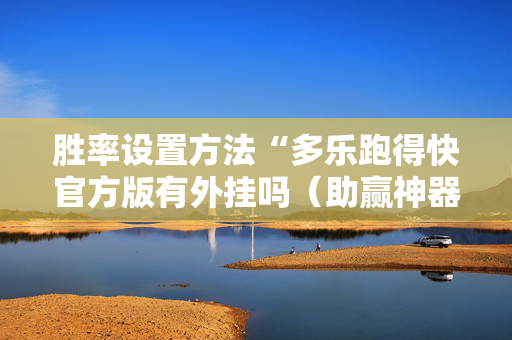 胜率设置方法“多乐跑得快官方版有外挂吗（助赢神器通用版）