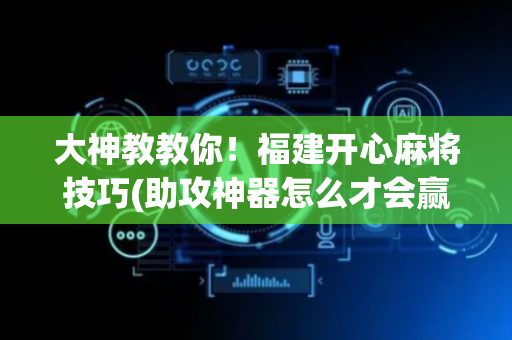 大神教教你！福建开心麻将技巧(助攻神器怎么才会赢)