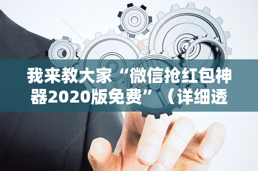 我来教大家“微信抢红包神器2020版免费”（详细透视教程）-哔哩哔哩