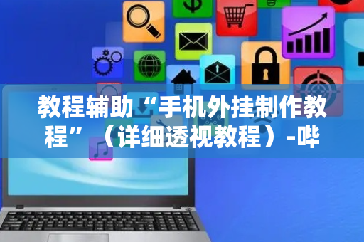 教程辅助“手机外挂制作教程”（详细透视教程）-哔哩哔哩