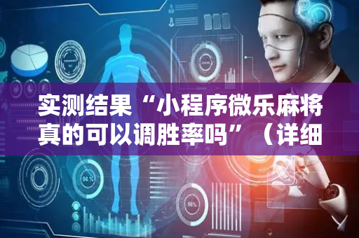实测结果“小程序微乐麻将真的可以调胜率吗”（详细透视教程）-哔哩哔哩