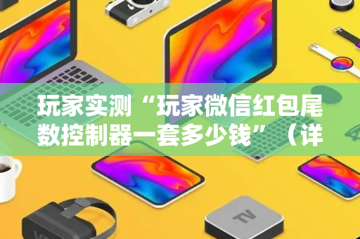 玩家实测“玩家微信红包尾数控制器一套多少钱”（详细透视教程）-哔哩哔哩