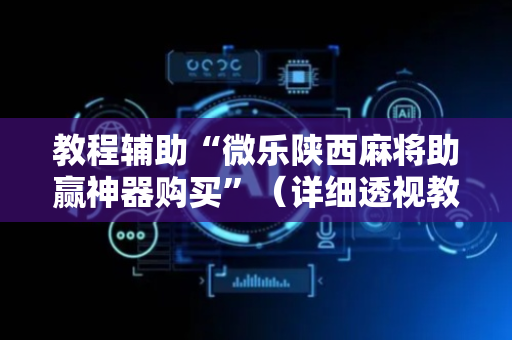 教程辅助“微乐陕西麻将助赢神器购买”（详细透视教程）-哔哩哔哩