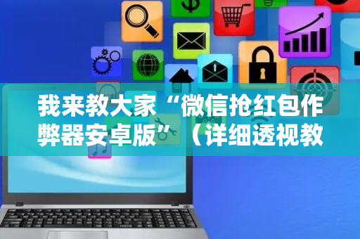 我来教大家“微信抢红包作弊器安卓版”（详细透视教程）-哔哩哔哩
